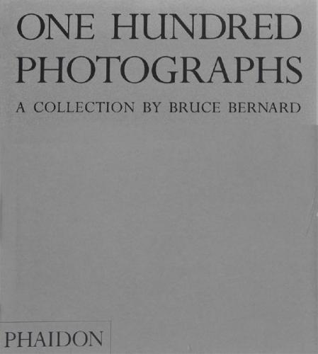 One Hundred Photographs: A Collection by Bruce Bernard, 2002 One Hundred Photographs: A Collection by Bruce Bernard, 2002