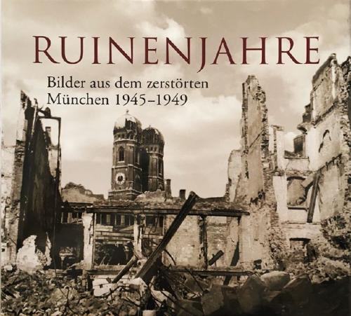 Richard Bauer: Ruinenjahre: Bilder aus dem zerstrten Mnchen 1945-1949
